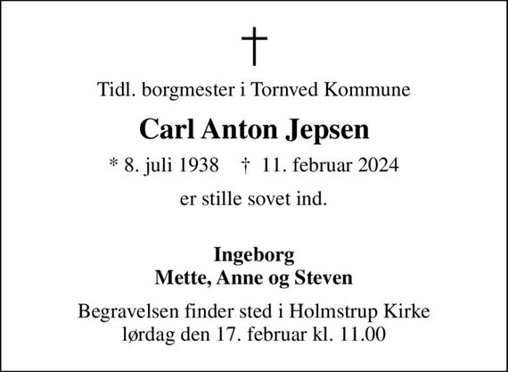 Tidl. borgmester i Tornved Kommune
Carl Anton Jepsen
* 8. juli 1938    &#x271d; 11. februar 2024
er stille sovet ind.
Ingeborg Mette, Anne og Steven
Begravelsen finder sted i Holmstrup Kirke  lørdag den 17. februar kl. 11.00