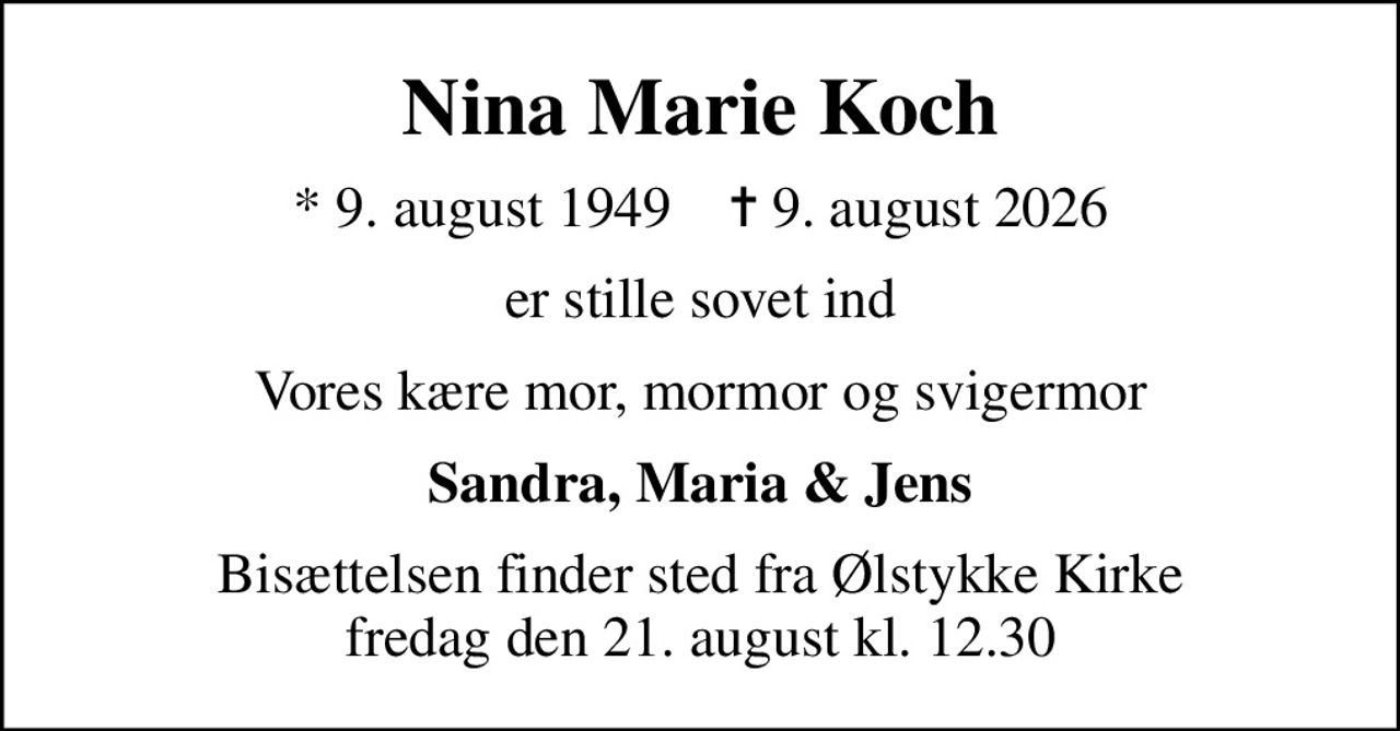 Nina Marie Koch
* 9. august 1949    ✝ 9. august 2026
er stille sovet ind
Vores kære mor, mormor og svigermor
Sandra, Maria & Jens
Bisættelsen finder sted fra Ølstykke Kirke  fredag den 21. august kl. 12.30