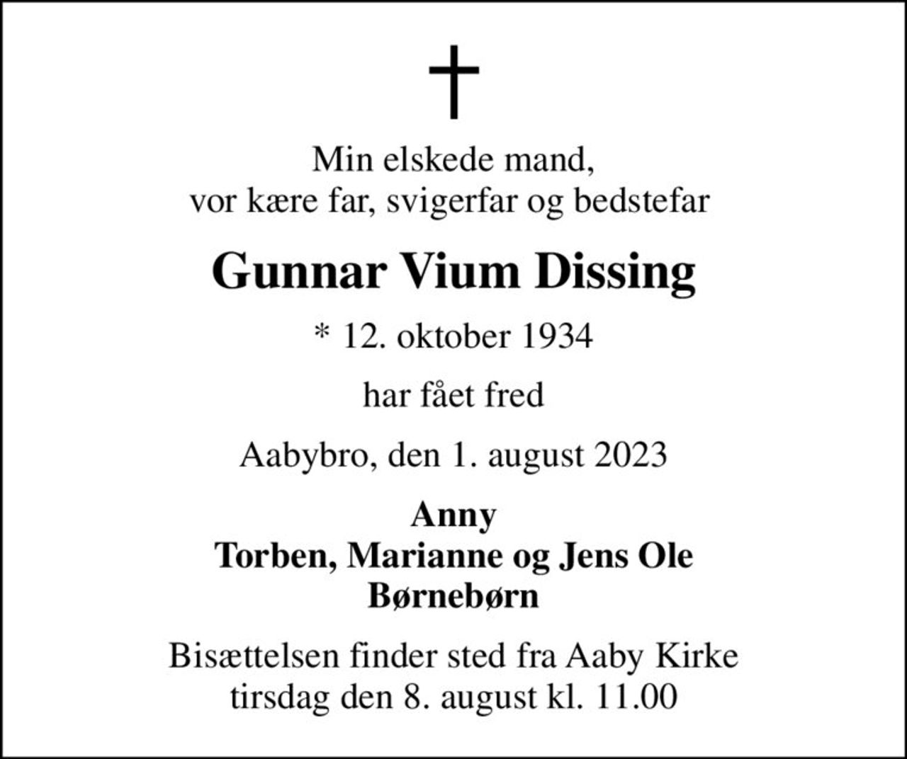 Min elskede mand, vor kære far, svigerfar og bedstefar 
Gunnar Vium Dissing
* 12. oktober 1934
har fået fred
Aabybro, den 1. august 2023
Anny Torben, Marianne og Jens Ole Børnebørn
Bisættelsen finder sted fra Aaby Kirke  tirsdag den 8. august kl. 11.00