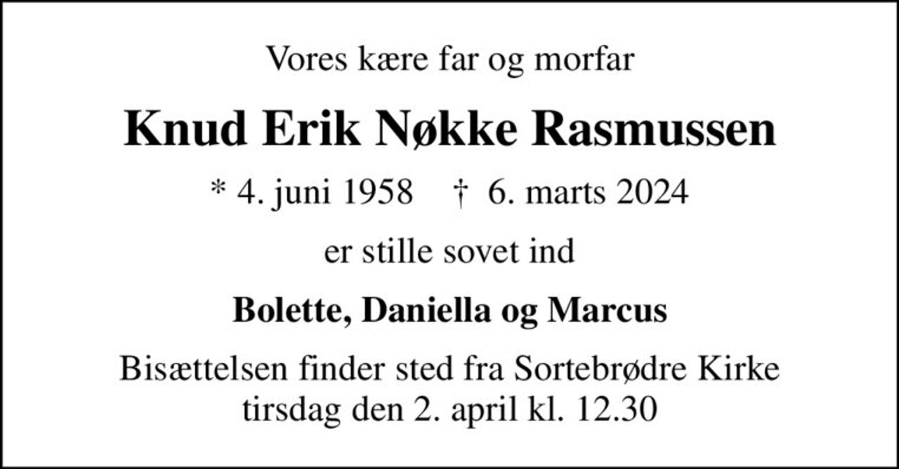 Vores kære far og morfar
Knud Erik Nøkke Rasmussen
* 4. juni 1958    ✝ 6. marts 2024
er stille sovet ind
Bolette, Daniella og Marcus
Bisættelsen finder sted fra Sortebrødre Kirke  tirsdag den 2. april kl. 12.30