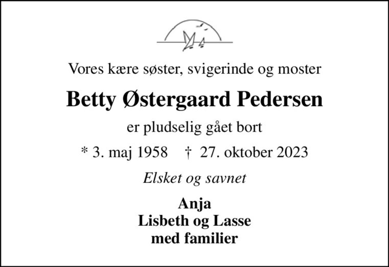 Vores kære søster, svigerinde og moster
Betty Østergaard Pedersen
er pludselig gået bort
* 3. maj 1958    ✝ 27. oktober 2023
Elsket og savnet
Anja Lisbeth og Lasse med familier