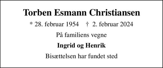 Torben Esmann Christiansen
* 28. februar 1954    &#x271d; 2. februar 2024
På familiens vegne
Ingrid og Henrik
Bisættelsen har fundet sted