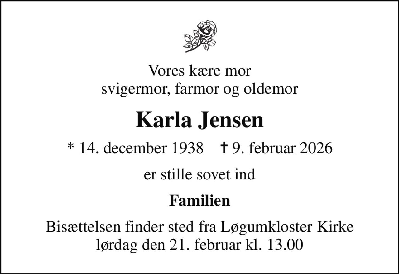 Vores kære mor svigermor, farmor og oldemor
Karla Jensen
* 14. december 1938    ✝ 9. februar 2026
er stille sovet ind
Familien
Bisættelsen finder sted fra Løgumkloster Kirke  lørdag den 21. februar kl. 13.00