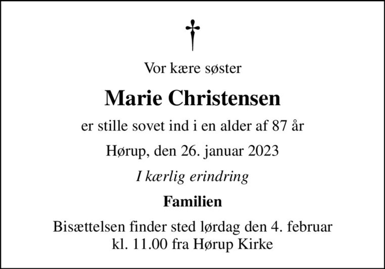 Vor kære søster
Marie Christensen
er stille sovet ind i en alder af 87 år
Hørup, den 26. januar 2023
I kærlig erindring
Familien
Bisættelsen finder sted lørdag den 4. februar kl. 11.00 fra Hørup Kirke