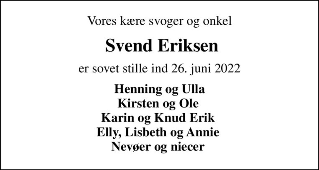 Vores kære svoger og onkel
 Svend Eriksen
er sovet stille ind 26. juni 2022
Henning og Ulla Kirsten og Ole  Karin og Knud Erik  Elly, Lisbeth og Annie  Nevøer og niecer