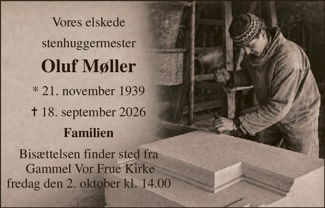 Vores elskede 
stenhuggermester 
Oluf Møller 
*​ 21. november 1939​ 
✝​ 18. september 2026​ 
Familien 
Bisættelsen finder sted fra  Gammel Vor Frue Kirke fredag den 2. oktober kl. 14.00