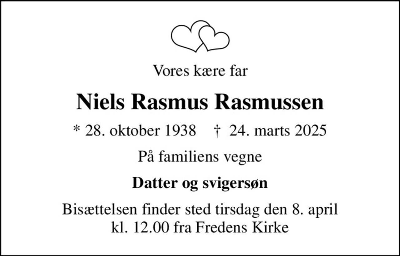 Vores kære far
Niels Rasmus Rasmussen
* 28. oktober 1938    ✝ 24. marts 2025
På familiens vegne
Datter og svigersøn
Bisættelsen finder sted tirsdag den 8. april kl. 12.00 fra Fredens Kirke