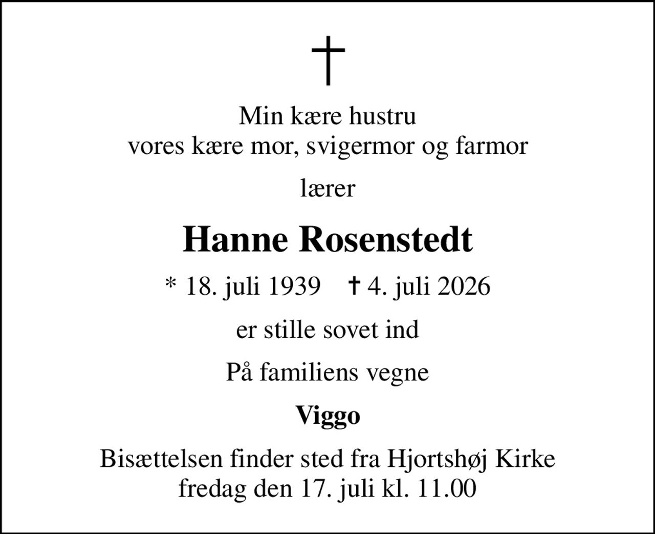 Min kære hustru vores kære mor, svigermor og farmor
lærer
Hanne Rosenstedt
* 18. juli 1939    ✝ 4. juli 2026
er stille sovet ind
På familiens vegne
Viggo
Bisættelsen finder sted fra Hjortshøj Kirke  fredag den 17. juli kl. 11.00
