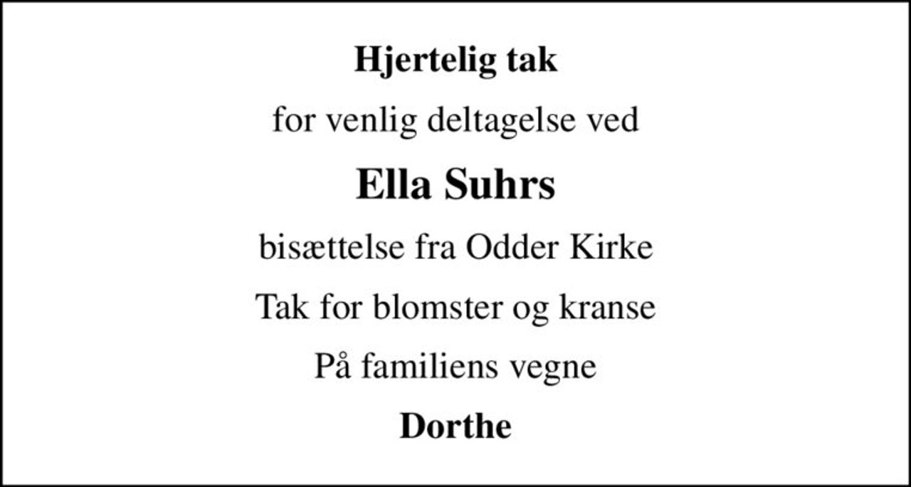 Hjertelig tak
for venlig deltagelse ved
Ella Suhrs
bisættelse fra Odder Kirke
Tak for blomster og kranse
På familiens vegne
Dorthe