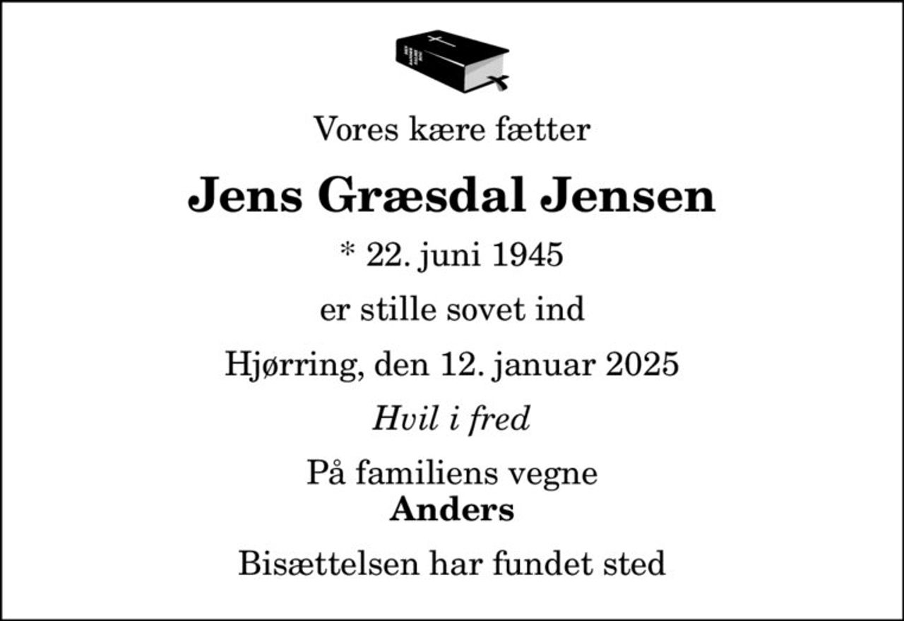 Vores kære fætter
Jens Græsdal Jensen
* 22. juni 1945
er stille sovet ind
Hjørring, den 12. januar 2025
Hvil i fred
På familiens vegne
Anders
Bisættelsen har fundet sted
