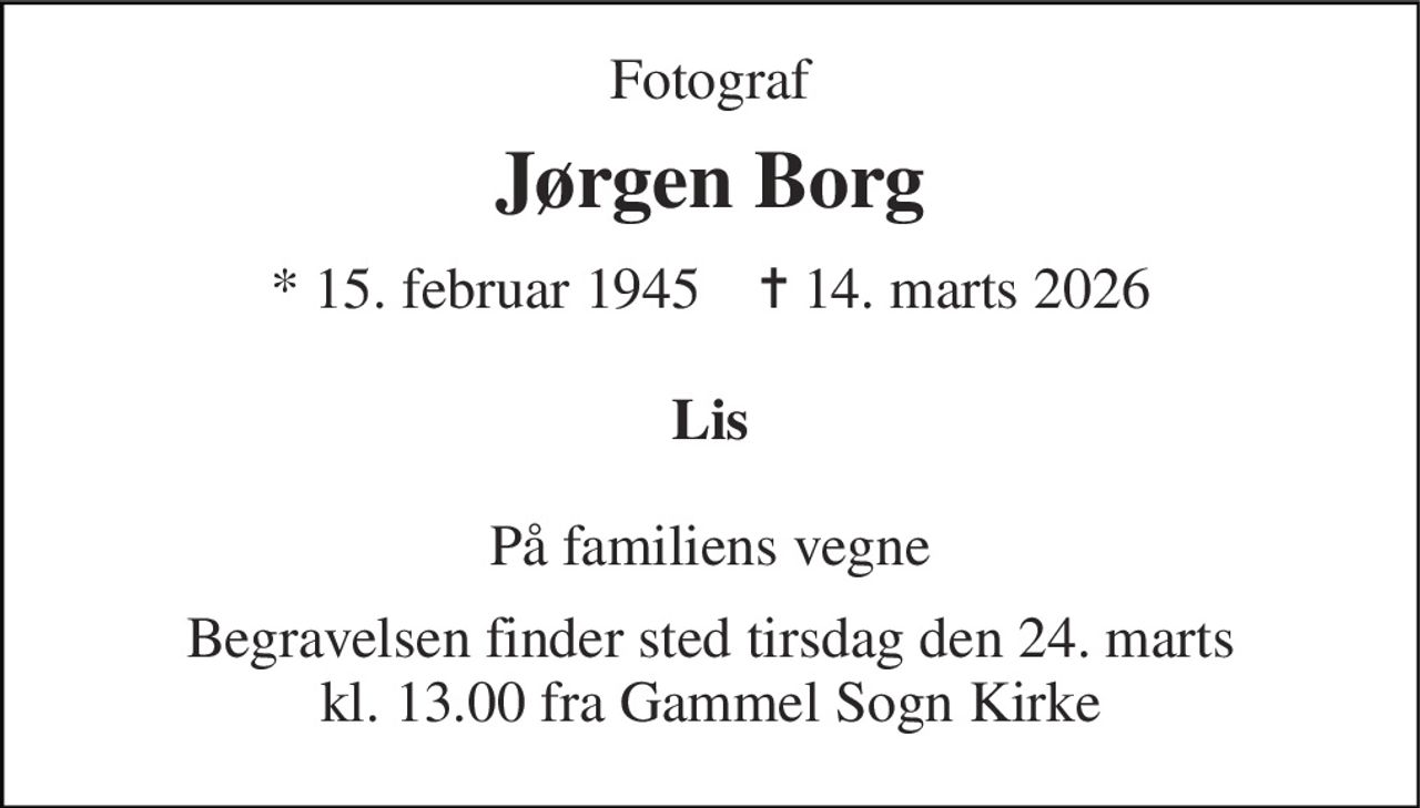Fotograf 
Jørgen Borg 
*​ 15. februar 1945​    ✝​ 14. marts 2026 
Lis 
På familiens vegne 
Begravelsen​ finder sted tirsdag den 24. marts​ kl. 13.00 fra Gammel Sogn Kirke