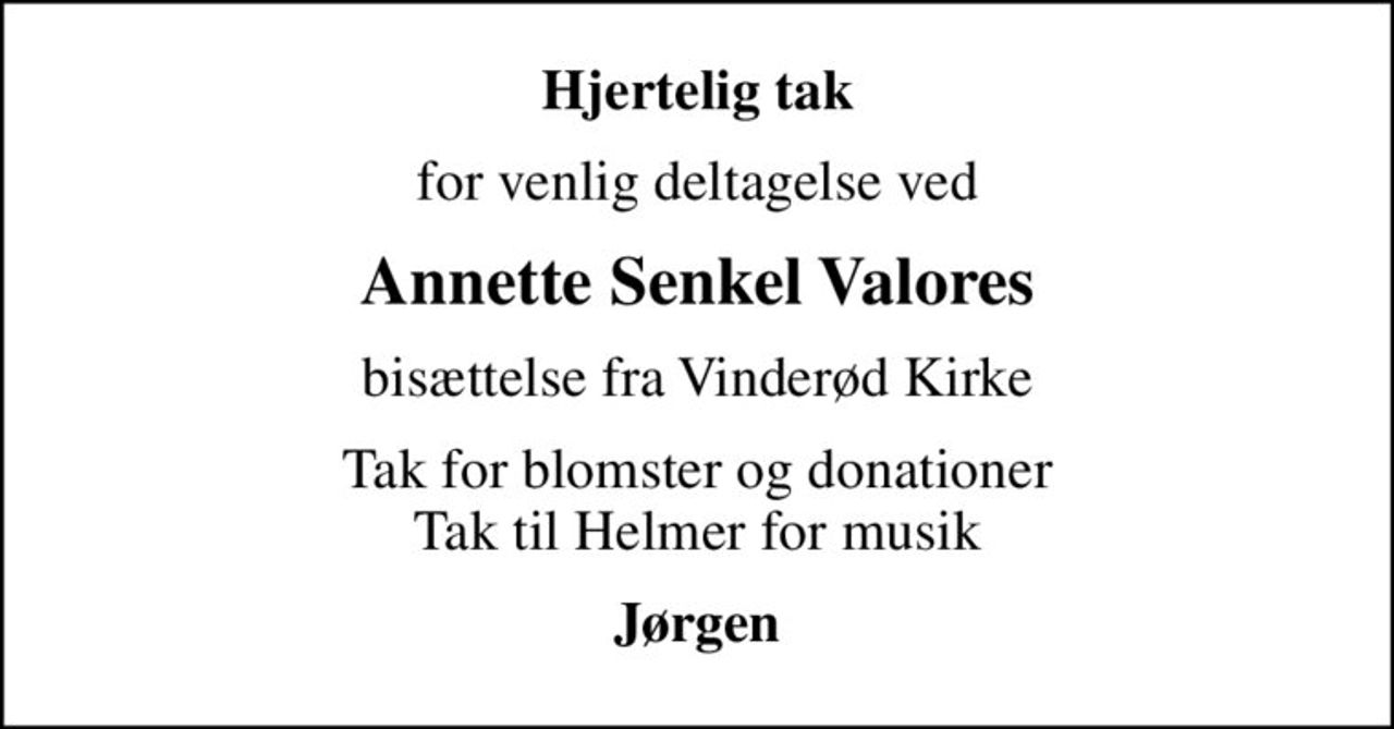 Hjertelig tak
for venlig deltagelse ved
Annette Senkel Valores
bisættelse fra Vinderød Kirke
Tak for blomster og donationer Tak til Helmer for musik
Jørgen