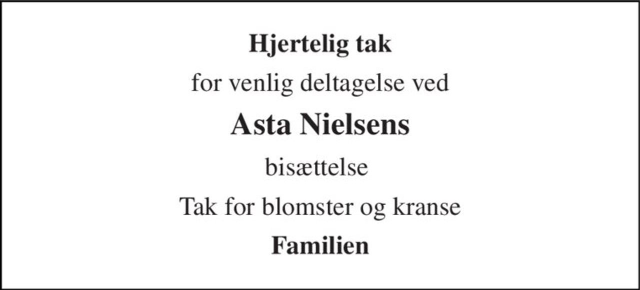 Hjertelig tak 
for venlig deltagelse ved 
Asta Nielsens 
bisættelse  
Tak for blomster og kranse 
Familien