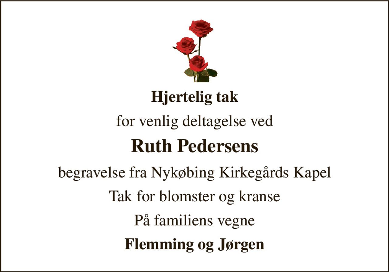 Hjertelig tak 
for venlig deltagelse ved 
Ruth Pedersens 
begravelse fra Nykøbing Kirkegårds Kapel 
Tak for blomster og kranse 
På familiens vegne 
Flemming og Jørgen