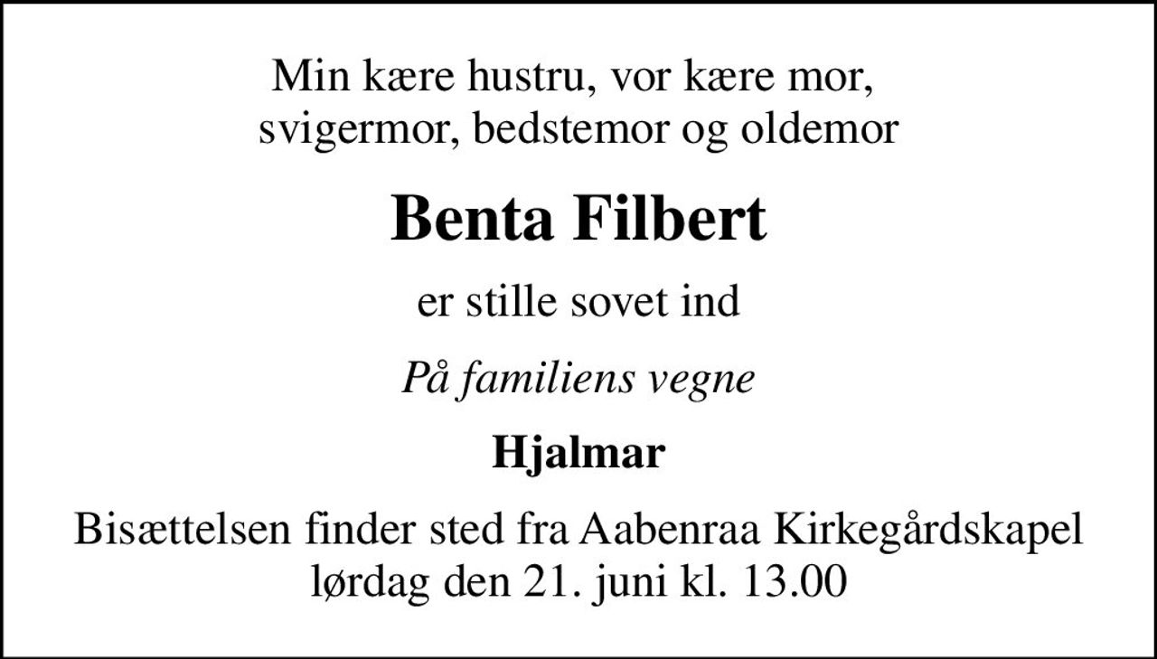 Min kære hustru, vor kære mor,  svigermor, bedstemor og oldemor
Benta Filbert
er stille sovet ind
På familiens vegne
Hjalmar
Bisættelsen finder sted fra Aabenraa Kirkegårdskapel  lørdag den 21. juni kl. 13.00