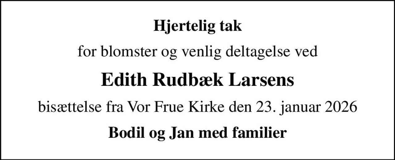 Hjertelig tak
for blomster og venlig deltagelse ved
Edith Rudbæk Larsens
bisættelse fra Vor Frue Kirke den 23. januar 2026
Bodil og Jan med familier