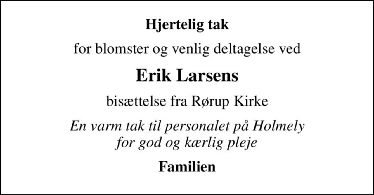 Hjertelig tak
for blomster og venlig deltagelse ved
Erik Larsens
bisættelse fra Rørup Kirke
En varm tak til personalet på Holmely for god og kærlig pleje
Familien