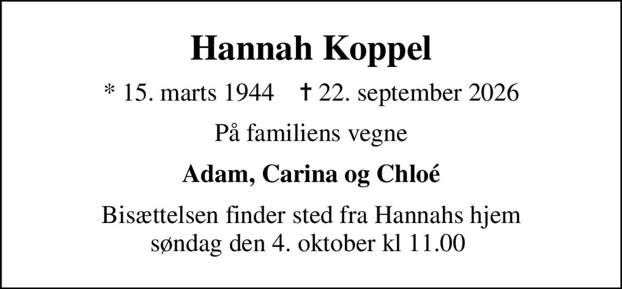 Hannah Koppel
* 15. marts 1944    ✝ 22. september 2026
På familiens vegne
Adam, Carina og Chloé
Bisættelsen finder sted fra Hannahs hjem søndag den 4. oktober kl 11.00
