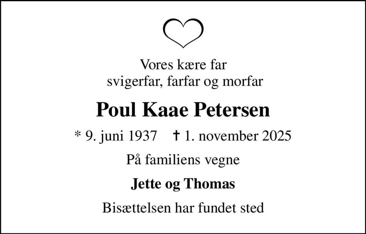 Vores kære far  svigerfar, farfar og morfar
Poul Kaae Petersen
* 9. juni 1937    ✝ 1. november 2025
På familiens vegne
Jette og Thomas
Bisættelsen har fundet sted