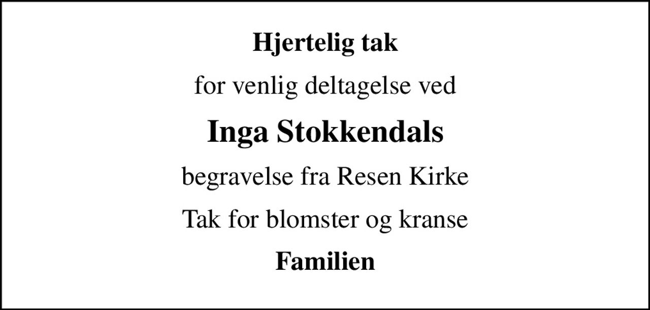 Hjertelig tak
for venlig deltagelse ved
Inga Stokkendals
begravelse fra Resen Kirke
Tak for blomster og kranse
Familien