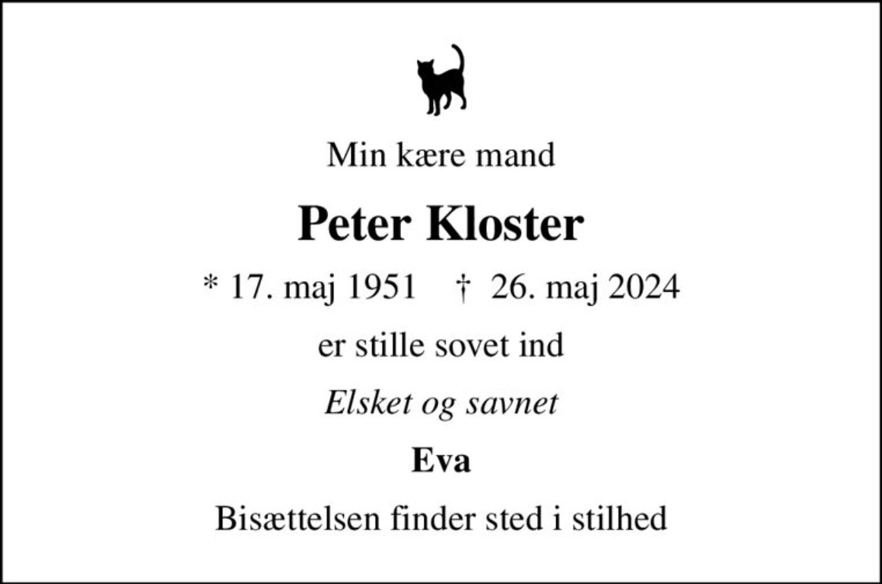 Min kære mand
Peter Kloster
* 17. maj 1951    ✝ 26. maj 2024
er stille sovet ind
Elsket og savnet
Eva
Bisættelsen finder sted i stilhed