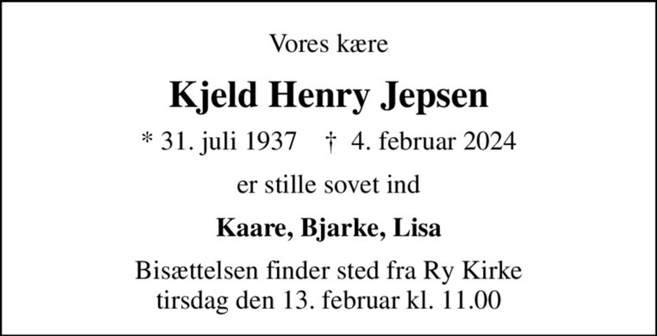 Vores kære
Kjeld Henry Jepsen
* 31. juli 1937    ✝ 4. februar 2024
er stille sovet ind
Kaare, Bjarke, Lisa
Bisættelsen finder sted fra Ry Kirke  tirsdag den 13. februar kl. 11.00