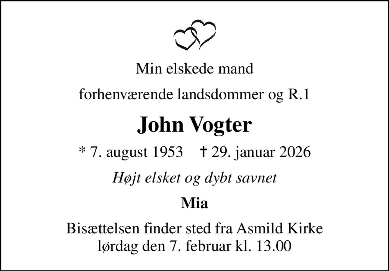 Min elskede mand
forhenværende landsdommer og R.1
John Vogter
* 7. august 1953    ✝ 29. januar 2026
Højt elsket og dybt savnet
Mia
Bisættelsen finder sted fra Asmild Kirke  lørdag den 7. februar kl. 13.00