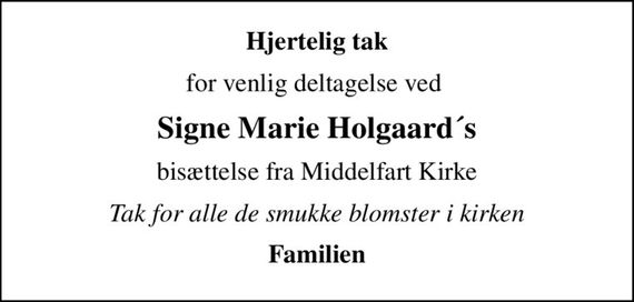 Hjertelig tak
for venlig deltagelse ved 
Signe Marie Holgaard´s
bisættelse fra Middelfart Kirke
Tak for alle de smukke blomster i kirken
Familien