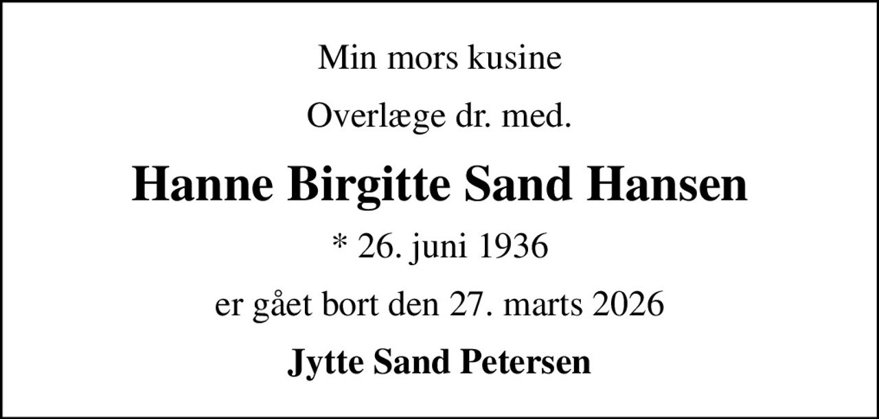 Min mors kusine
Overlæge dr. med.
Hanne Birgitte Sand Hansen
* 26. juni 1936
er gået bort den 27. marts 2026
Jytte Sand Petersen