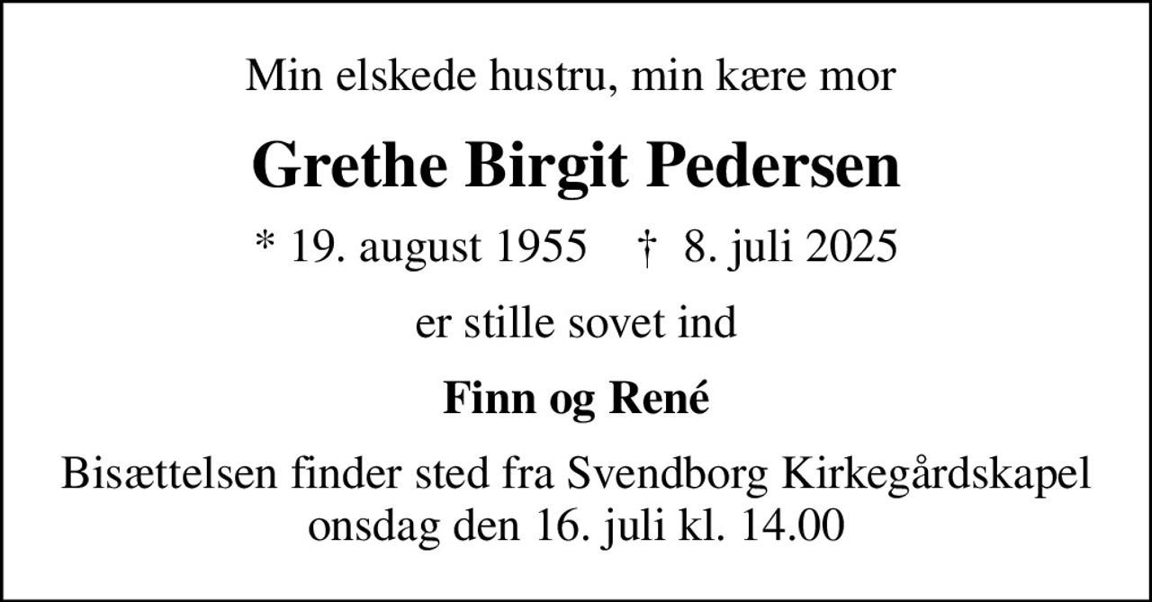 Min elskede hustru, min kære mor 
Grethe Birgit Pedersen
* 19. august 1955    ✝ 8. juli 2025
er stille sovet ind
Finn og René
Bisættelsen finder sted fra Svendborg Kirkegårdskapel  onsdag den 16. juli kl. 14.00
