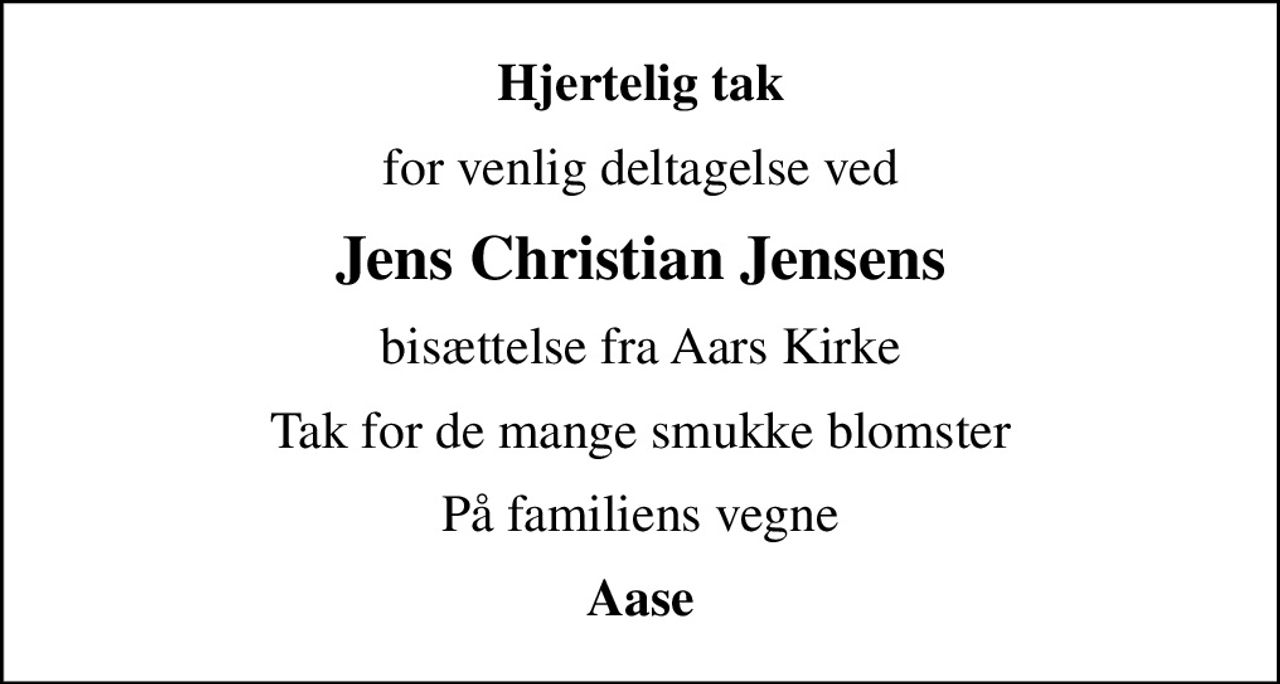 Hjertelig tak
for venlig deltagelse ved
Jens Christian Jensens
bisættelse fra Aars Kirke
Tak for de mange smukke blomster
På familiens vegne
Aase