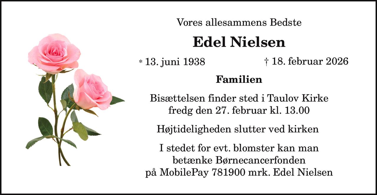 Edel Nielsen 
* 13. juni 1938 
er stille sovet ind 
Taulov, den 18. februar 2026 
På familiens vegne 
Bisættelsen finder sted fredag den 27. februar kl. 13.00 fra Taulov Kirke