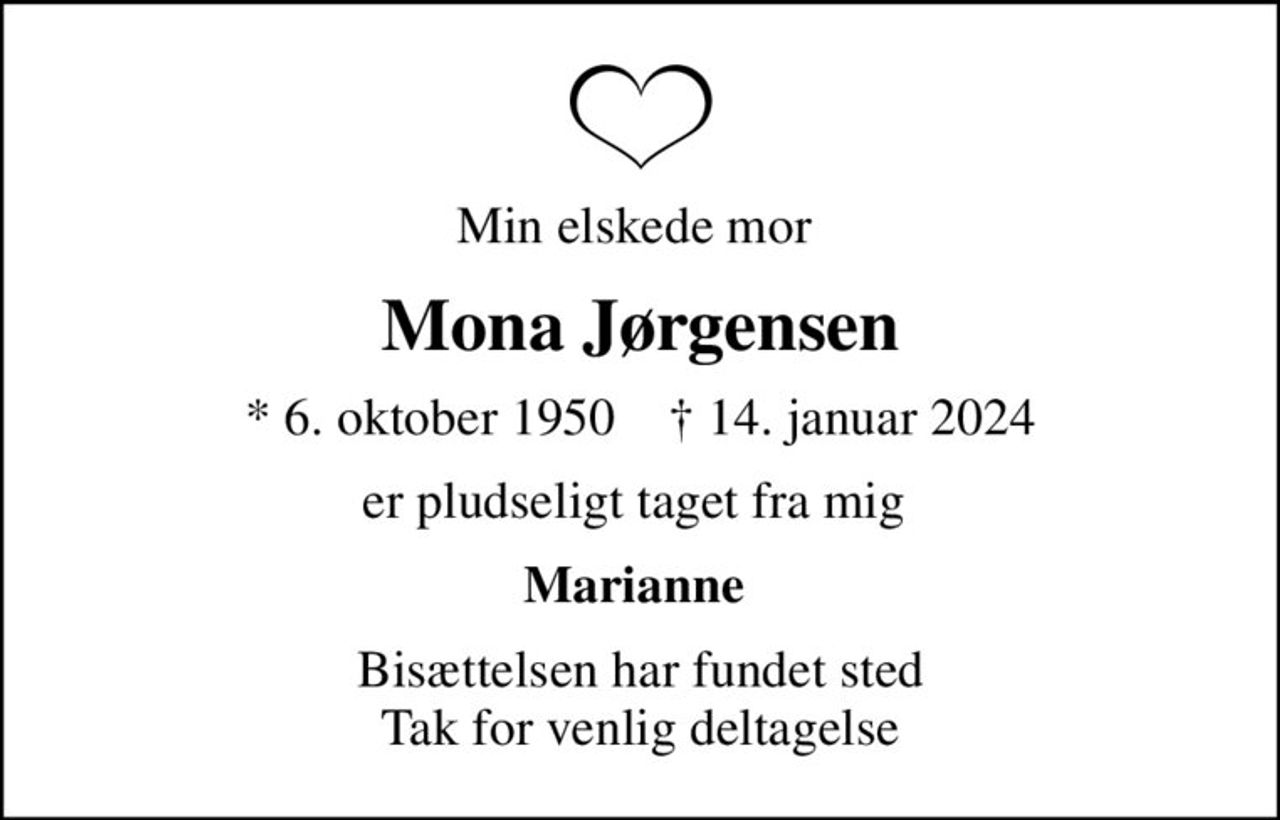 Min elskede mor 
Mona Jørgensen
* 6. oktober 1950    ✝ 14. januar 2024
er pludseligt taget fra mig 
Marianne 
Bisættelsen har fundet sted Tak for venlig deltagelse