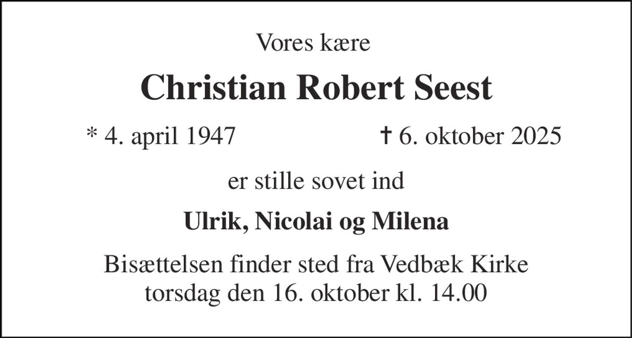 Vores kære  
Christian Robert Seest 
*​ 4. april 1947 
✝​ 6. oktober 2025​ 
er stille sovet ind 
Ulrik, Nicolai og Milena 
Bisættelsen​ finder sted fra Vedbæk Kirke​ torsdag den 16. oktober​ kl. 14.00