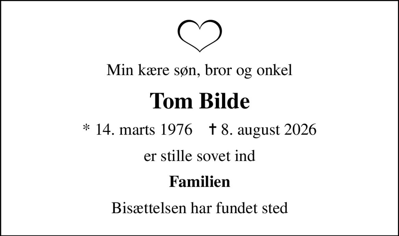 Min kære søn, bror og onkel
Tom Bilde
* 14. marts 1976    ✝ 8. august 2026
er stille sovet ind
Familien
Bisættelsen har fundet sted