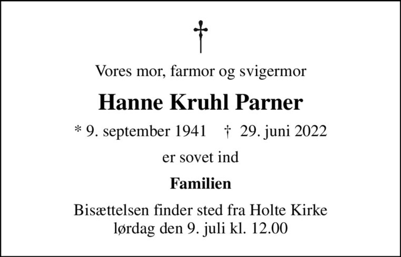 Vores mor, farmor og svigermor
Hanne Kruhl Parner
* 9. september 1941    ✝ 29. juni 2022
er sovet ind
Familien
Bisættelsen finder sted fra Holte Kirke  lørdag den 9. juli kl. 12.00