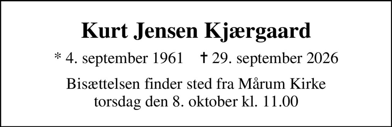 Kurt Jensen Kjærgaard
* 4. september 1961    ✝ 29. september 2026
Bisættelsen finder sted fra Mårum Kirke  torsdag den 8. oktober kl. 11.00