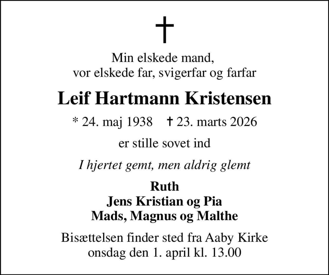Min elskede mand,  vor elskede far, svigerfar og farfar
Leif Hartmann Kristensen
* 24. maj 1938    ✝ 23. marts 2026
er stille sovet ind
I hjertet gemt, men aldrig glemt
Ruth Jens Kristian og Pia Mads, Magnus og Malthe
Bisættelsen finder sted fra Aaby Kirke  onsdag den 1. april kl. 13.00