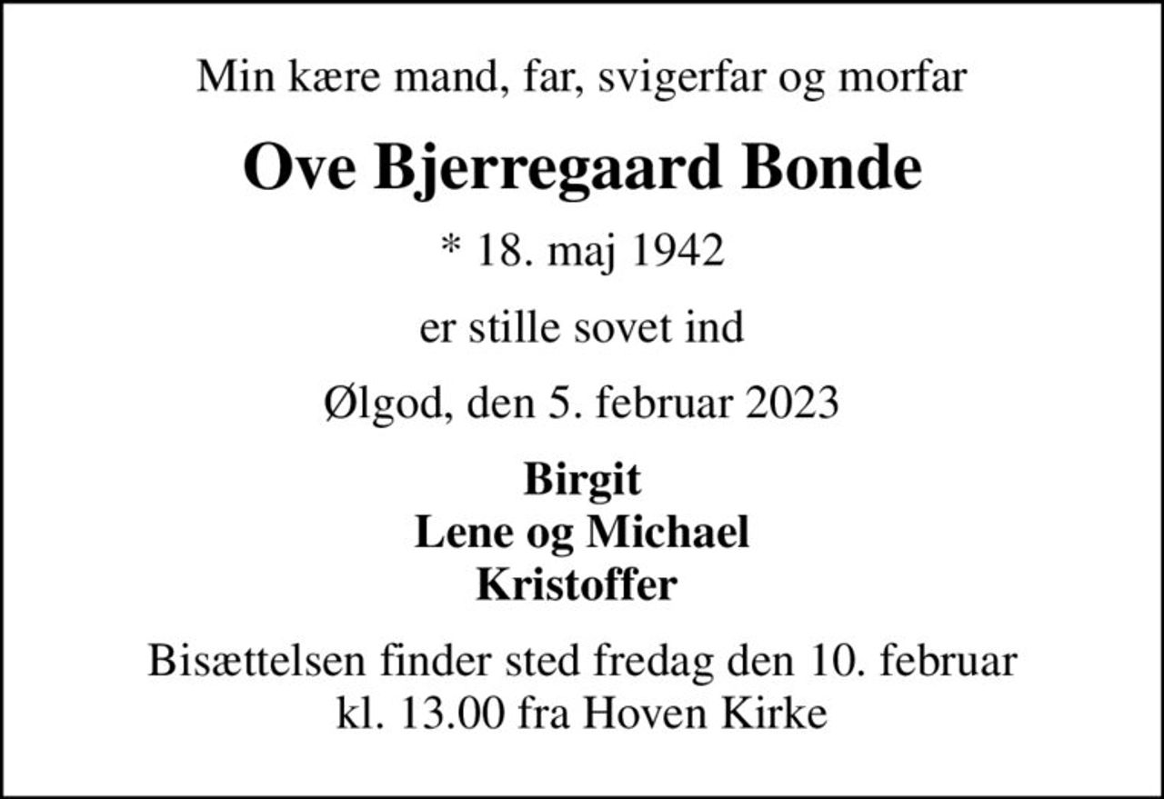 Min kære mand, far, svigerfar og morfar
Ove Bjerregaard Bonde
* 18. maj 1942
er stille sovet ind
Ølgod, den 5. februar 2023
Birgit Lene og Michael Kristoffer 
Bisættelsen finder sted fredag den 10. februar kl. 13.00 fra Hoven Kirke