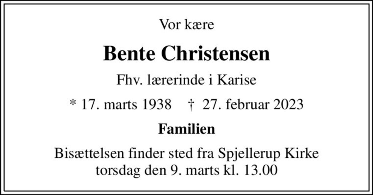 Vor kære
Bente Christensen
Fhv. lærerinde i Karise
* 17. marts 1938    ✝ 27. februar 2023
Familien
Bisættelsen finder sted fra Spjellerup Kirke  torsdag den 9. marts kl. 13.00