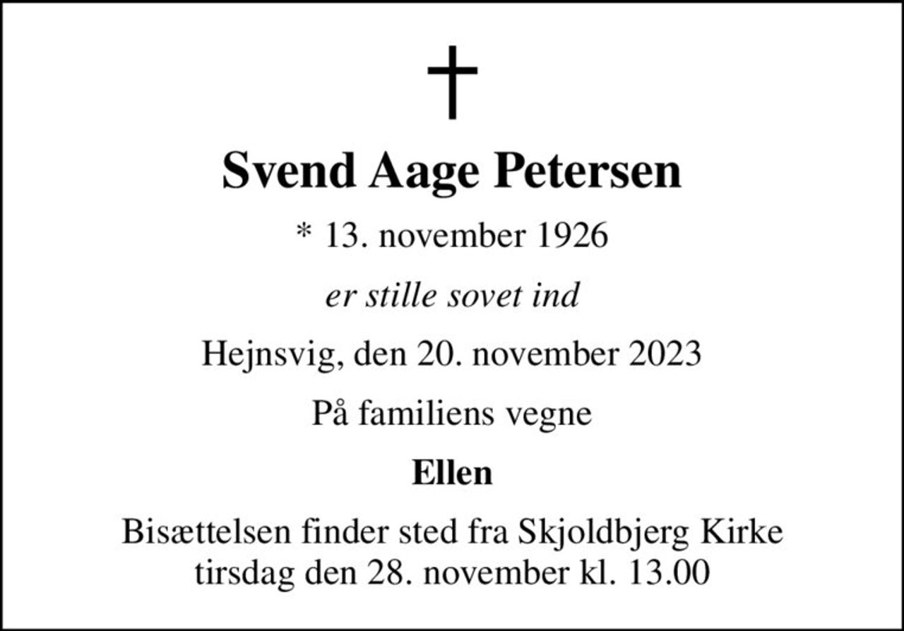 Svend Aage Petersen
* 13. november 1926
er stille sovet ind
Hejnsvig, den 20. november 2023
På familiens vegne
Ellen
Bisættelsen finder sted fra Skjoldbjerg Kirke  tirsdag den 28. november kl. 13.00