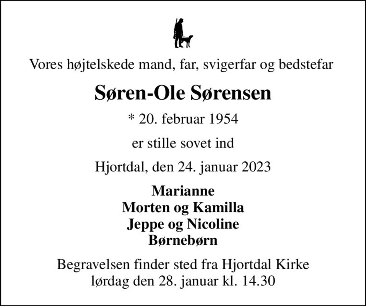 Vores højtelskede mand, far, svigerfar og bedstefar 
Søren-Ole Sørensen
* 20. februar 1954
er stille sovet ind
Hjortdal, den 24. januar 2023
Marianne Morten og Kamilla Jeppe og Nicoline Børnebørn
Begravelsen har fundet sted
Hjertelig tak for venlig opmærksomhed Tak til Hjemmeplejen for god og kærlig pleje