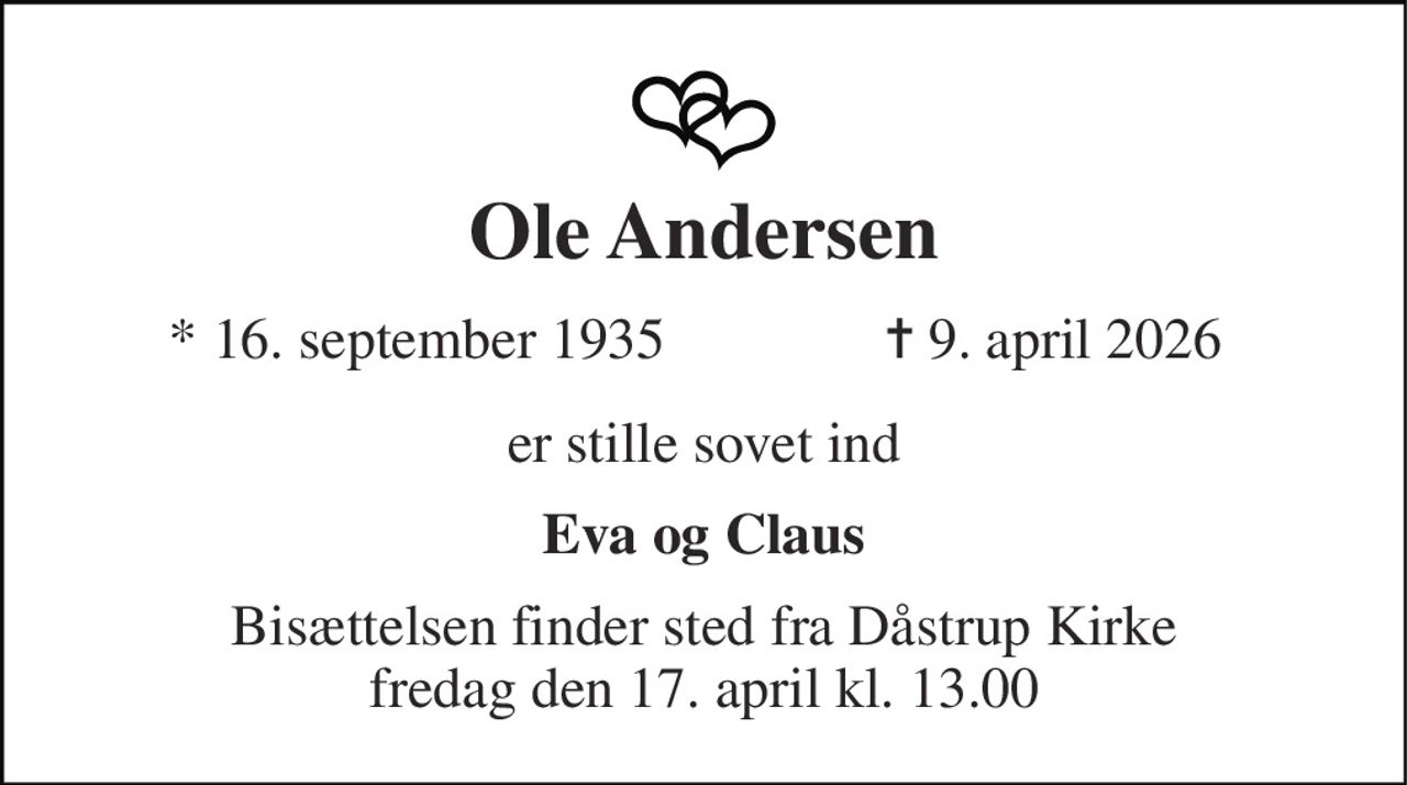 Ole Andersen 
*​ 16. september 1935 
✝ 9. april 2026 
er stille sovet ind 
Eva og Claus 
Bisættelsen​ finder sted fra Dåstrup Kirke​ fredag den 17. april​ kl. 13.00