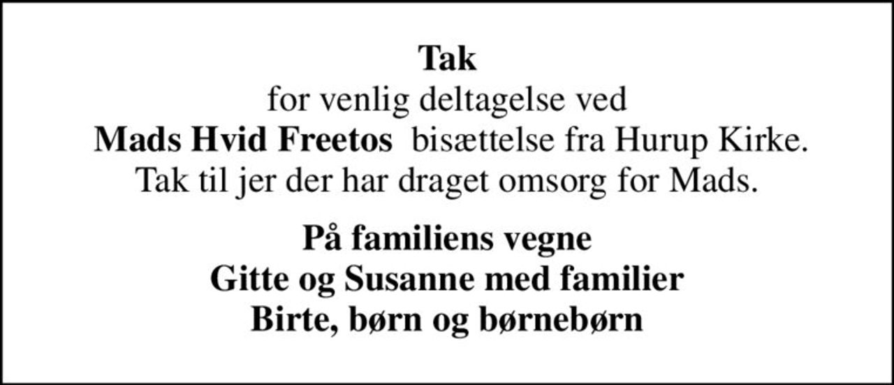 <b>Tak</b> for venlig deltagelse ved  <b>Mads Hvid Freetos </b> bisættelse fra Hurup Kirke. Tak til jer der har draget omsorg for Mads.
På familiens vegne Gitte og Susanne med familier Birte, børn og børnebørn