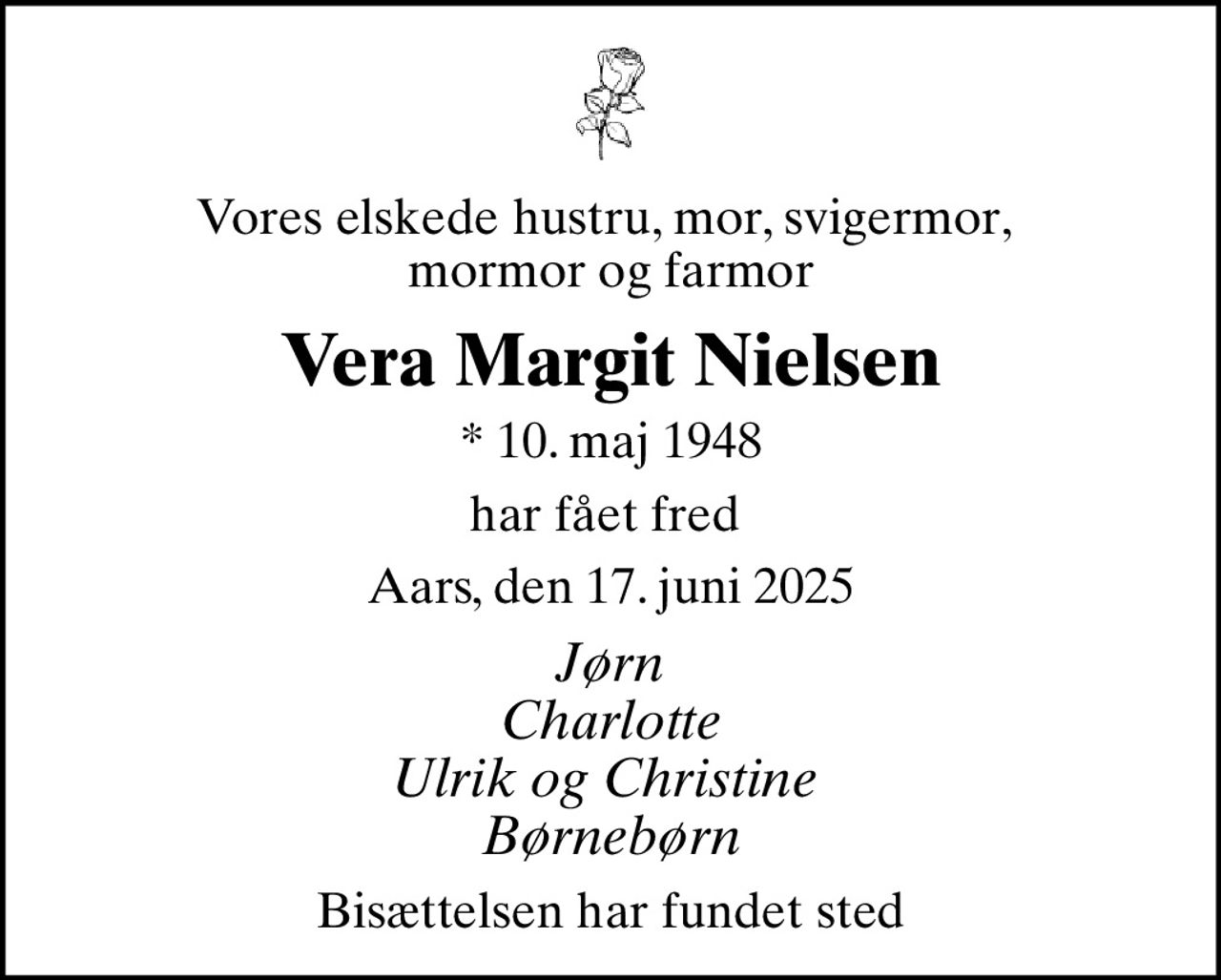 Vores elskede hustru, mor, svigermor,  mormor og farmor
Vera Margit Nielsen
* 10. maj 1948
har fået fred 
Aars, den 17. juni 2025
Jørn Charlotte Ulrik og Christine  Børnebørn
Bisættelsen har fundet sted