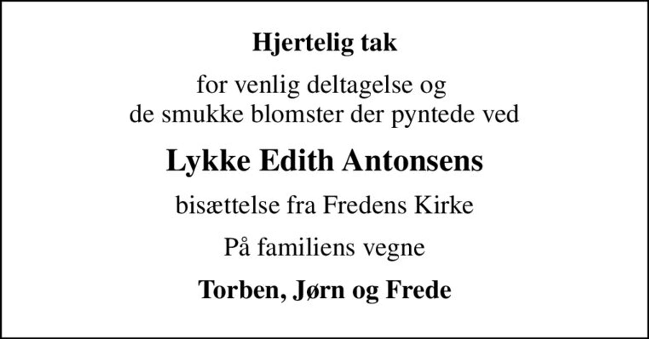 Hjertelig tak
for venlig deltagelse og  de smukke blomster der pyntede ved
Lykke Edith Antonsens
bisættelse fra Fredens Kirke
På familiens vegne
Torben, Jørn og Frede