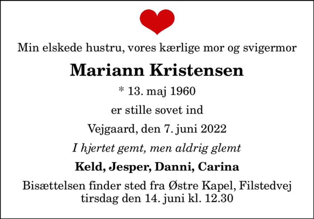 Min elskede hustru, vores kærlige mor og svigermor
Mariann Kristensen
* 13. maj 1960
er stille sovet ind
Vejgaard, den 7. juni 2022
I hjertet gemt, men aldrig glemt
Keld, Jesper, Danni, Carina
Bisættelsen finder sted fra Østre Kapel, Filstedvej  tirsdag den 14. juni kl. 12.30