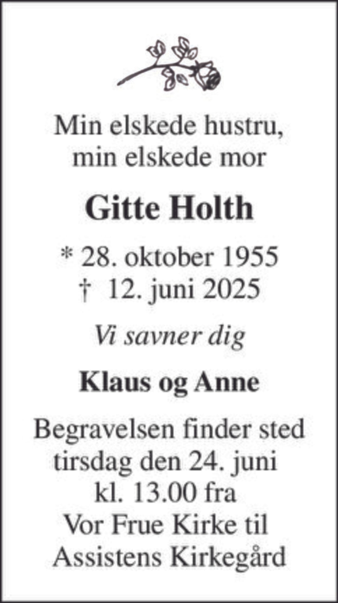 Min elskede hustru, min elskede mor
Gitte Holth
* 28. oktober 1955
						✝ 12. juni 2025
Vi savner dig
Klaus og Anne
Begravelsen finder sted tirsdag den 24. juni  kl. 13.00 fra  Vor Frue Kirke til  Assistens Kirkegård