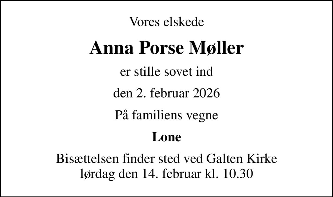 Vores elskede
Anna Porse Møller
er stille sovet ind
den 2. februar 2026
På familiens vegne
Lone
Bisættelsen finder sted ved Galten Kirke  lørdag den 14. februar kl. 10.30