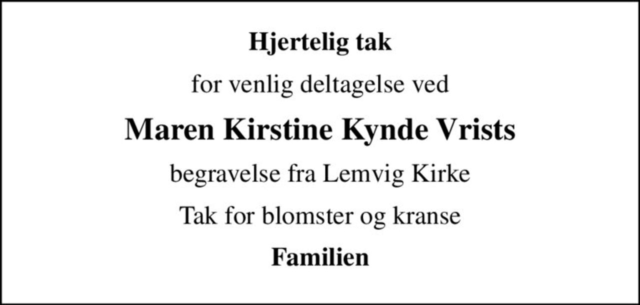 Hjertelig tak
for venlig deltagelse ved
Maren Kirstine Kynde Vrists
begravelse fra Lemvig Kirke
Tak for blomster og kranse
Familien